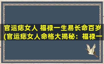 官运痣女人 福禄一生易长命百岁(官运痣女人命格大揭秘：福禄一生易长命百岁)